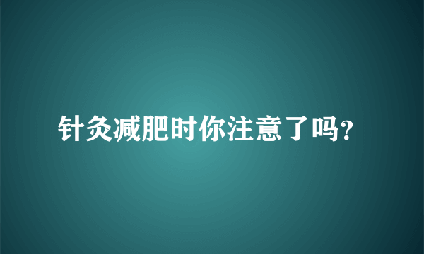 针灸减肥时你注意了吗？