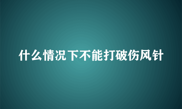 什么情况下不能打破伤风针