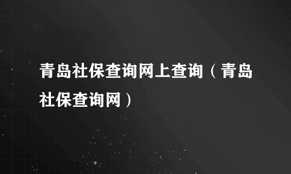 青岛社保查询网上查询（青岛社保查询网）