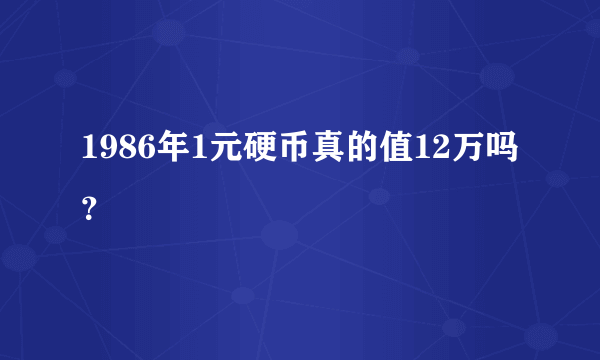 1986年1元硬币真的值12万吗？