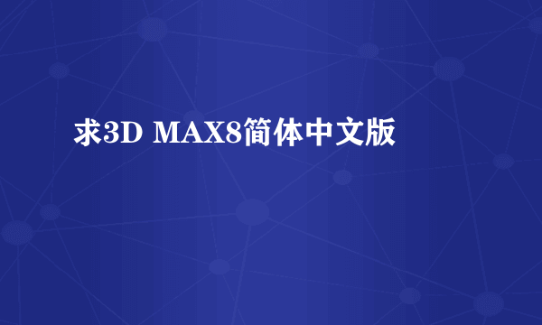 求3D MAX8简体中文版