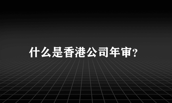 什么是香港公司年审？