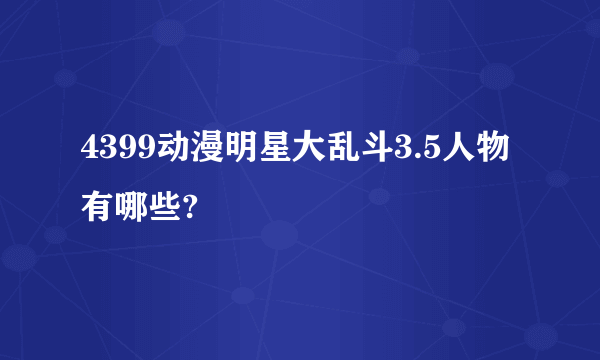 4399动漫明星大乱斗3.5人物有哪些?