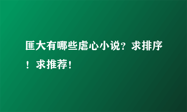 匪大有哪些虐心小说？求排序！求推荐！