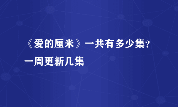 《爱的厘米》一共有多少集？一周更新几集