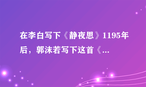 在李白写下《静夜思》1195年后，郭沫若写下这首《静夜》，也很美