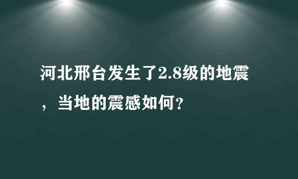 河北邢台发生了2.8级的地震，当地的震感如何？