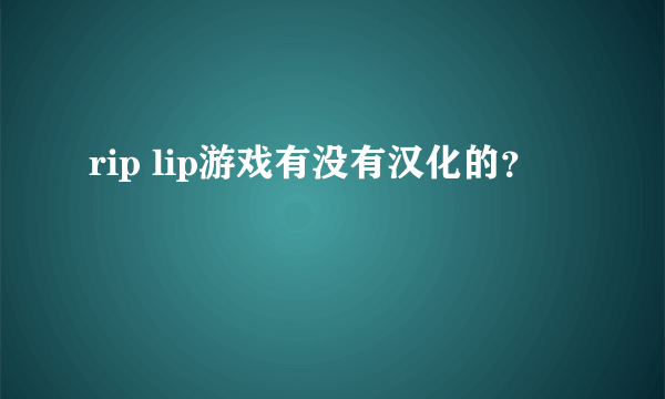 rip lip游戏有没有汉化的？