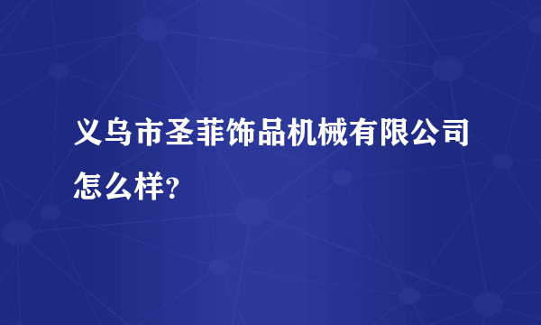 义乌市圣菲饰品机械有限公司怎么样？