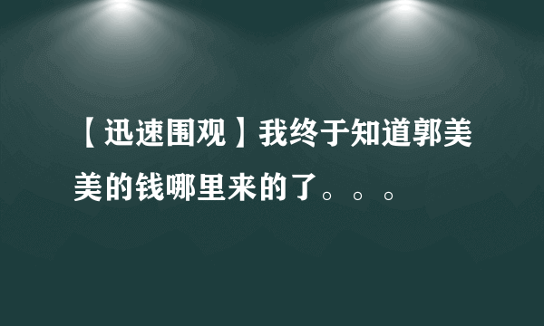 【迅速围观】我终于知道郭美美的钱哪里来的了。。。