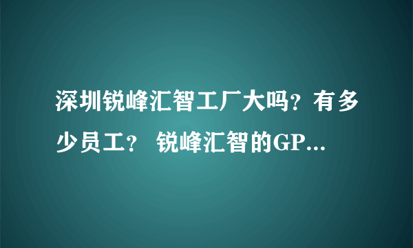 深圳锐峰汇智工厂大吗？有多少员工？ 锐峰汇智的GPS定位芯片精度怎么样？