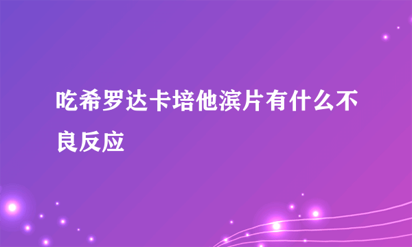 吃希罗达卡培他滨片有什么不良反应