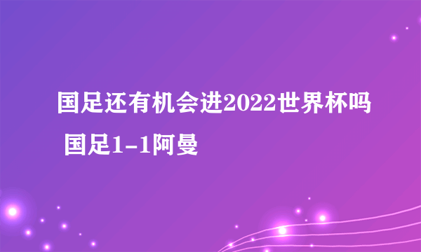 国足还有机会进2022世界杯吗 国足1-1阿曼