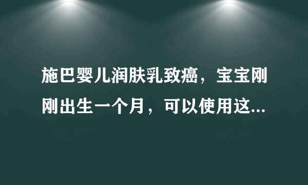 施巴婴儿润肤乳致癌，宝宝刚刚出生一个月，可以使用这种护肤品可以吗？