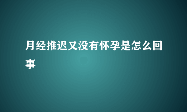 月经推迟又没有怀孕是怎么回事