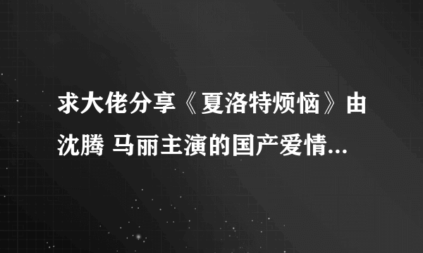 求大佬分享《夏洛特烦恼》由沈腾 马丽主演的国产爱情电视剧2015年百度云资源。