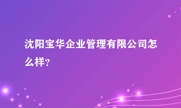 沈阳宝华企业管理有限公司怎么样？