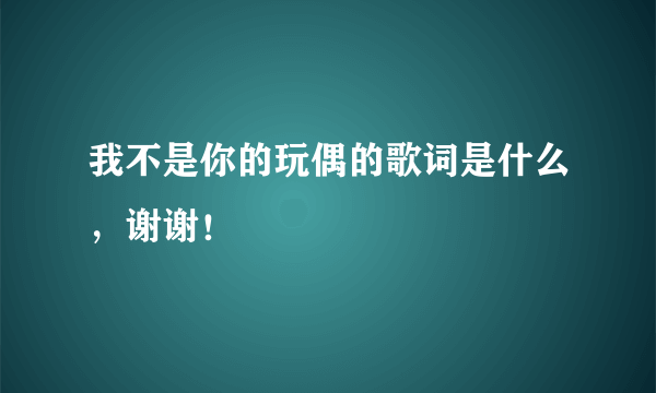 我不是你的玩偶的歌词是什么，谢谢！