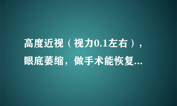 高度近视（视力0.1左右），眼底萎缩，做手术能恢复到多少？