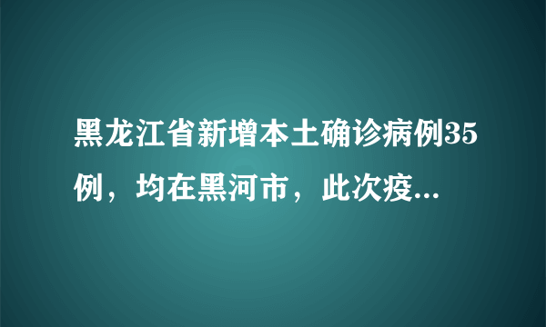 黑龙江省新增本土确诊病例35例，均在黑河市，此次疫情的源头是什么？