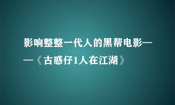 影响整整一代人的黑帮电影——《古惑仔1人在江湖》