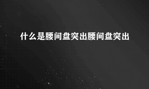 什么是腰间盘突出腰间盘突出