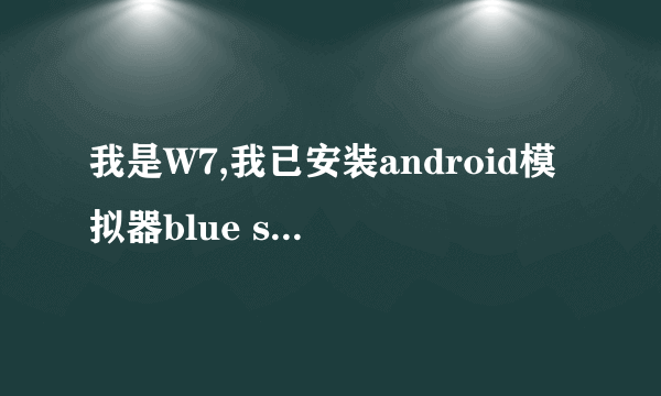 我是W7,我已安装android模拟器blue stack,但是安装已经下载好的APK软件时候,也是右键用blue stack打开,