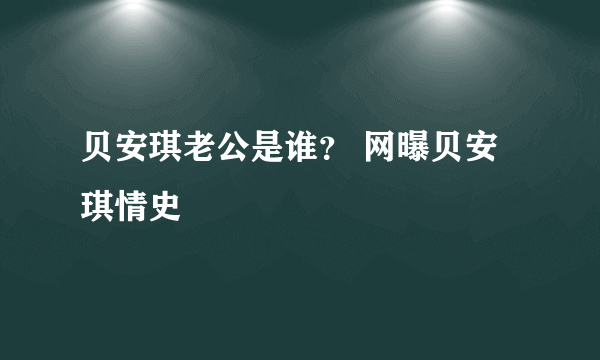 贝安琪老公是谁？ 网曝贝安琪情史