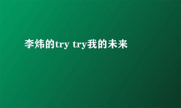 李炜的try try我的未来