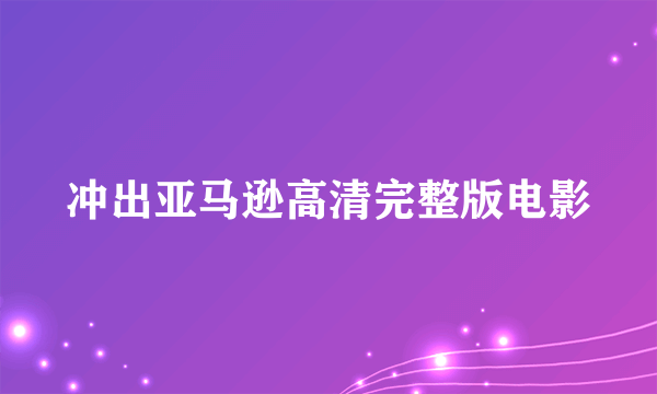 冲出亚马逊高清完整版电影