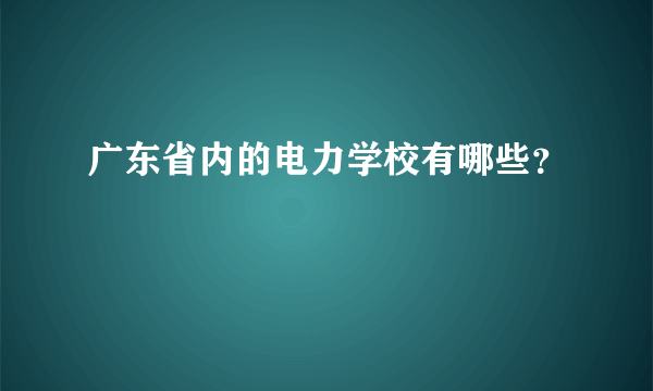 广东省内的电力学校有哪些？