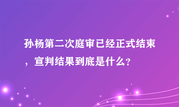 孙杨第二次庭审已经正式结束，宣判结果到底是什么？