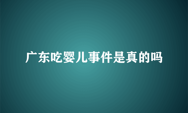 广东吃婴儿事件是真的吗