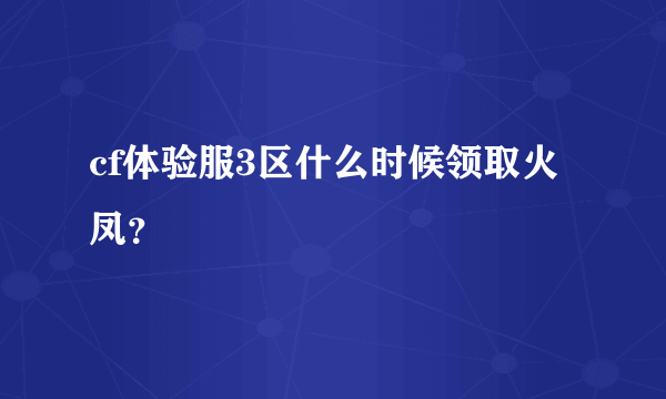 cf体验服3区什么时候领取火凤？