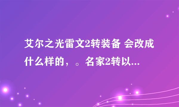 艾尔之光雷文2转装备 会改成什么样的，。名家2转以后会改吗？还不变？那个老玩家知道的。。