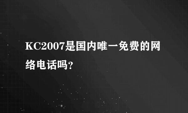 KC2007是国内唯一免费的网络电话吗？