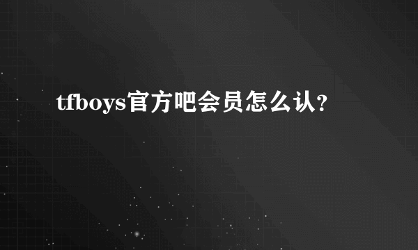 tfboys官方吧会员怎么认？