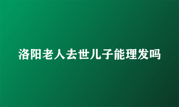 洛阳老人去世儿子能理发吗