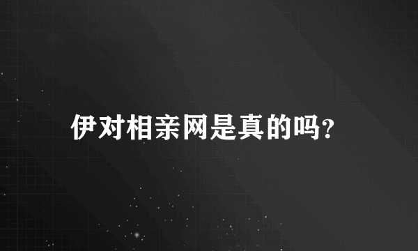 伊对相亲网是真的吗？