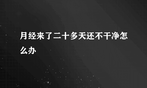 月经来了二十多天还不干净怎么办