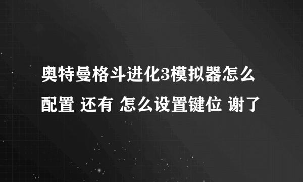 奥特曼格斗进化3模拟器怎么配置 还有 怎么设置键位 谢了