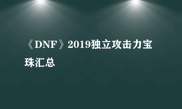 《DNF》2019独立攻击力宝珠汇总