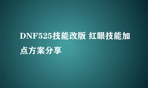 DNF525技能改版 红眼技能加点方案分享