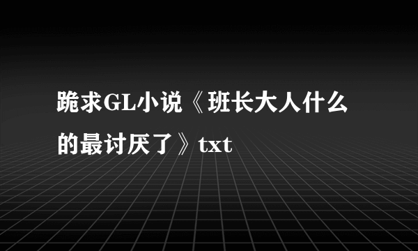 跪求GL小说《班长大人什么的最讨厌了》txt