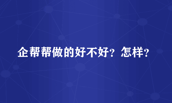 企帮帮做的好不好？怎样？