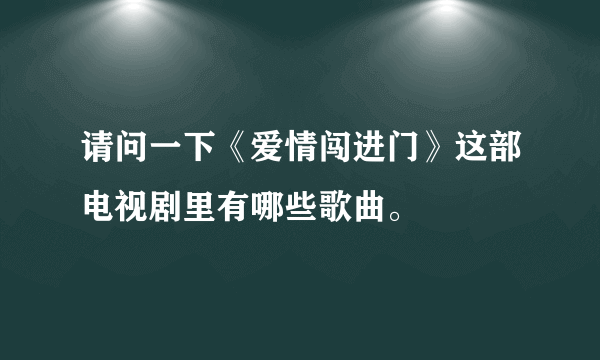 请问一下《爱情闯进门》这部电视剧里有哪些歌曲。