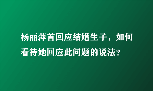 杨丽萍首回应结婚生子，如何看待她回应此问题的说法？