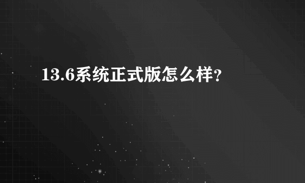 13.6系统正式版怎么样？