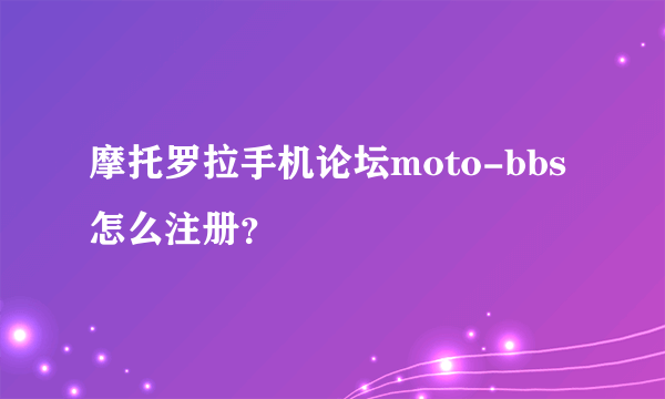 摩托罗拉手机论坛moto-bbs怎么注册？