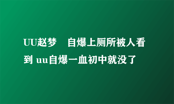 UU赵梦玥自爆上厕所被人看到 uu自爆一血初中就没了